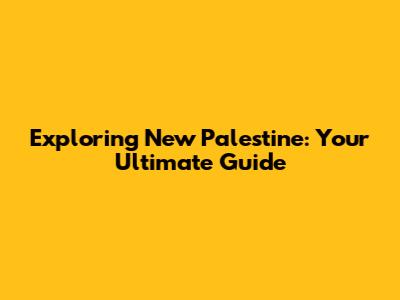 Exploring New Palestine: Your Ultimate Guide