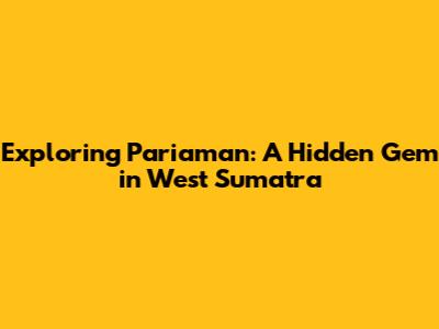 Exploring Pariaman: A Hidden Gem in West Sumatra