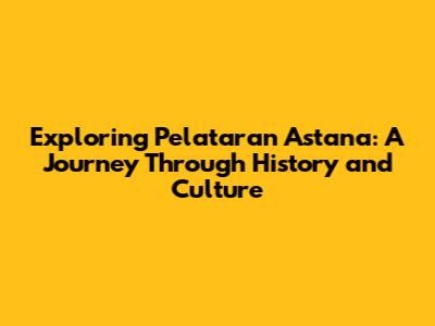 Exploring Pelataran Astana: A Journey Through History and Culture