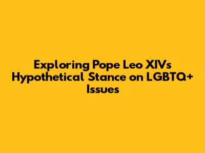 Exploring Pope Leo XIV's Hypothetical Stance on LGBTQ+ Issues