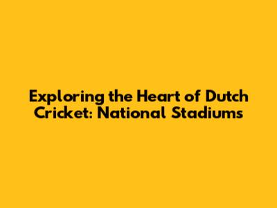 Exploring the Heart of Dutch Cricket: National Stadiums