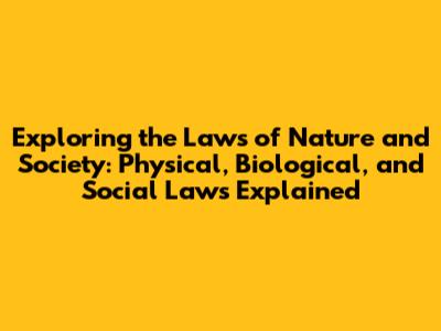 Exploring the Laws of Nature and Society: Physical, Biological, and Social Laws Explained