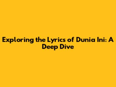 Exploring the Lyrics of 'Dunia Ini': A Deep Dive