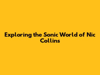 Exploring the Sonic World of Nic Collins
