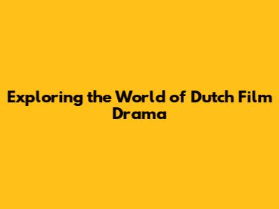 Exploring the World of Dutch Film Drama