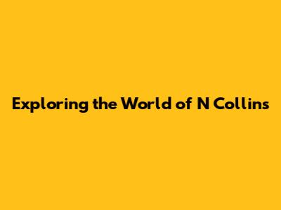 Exploring the World of N Collins