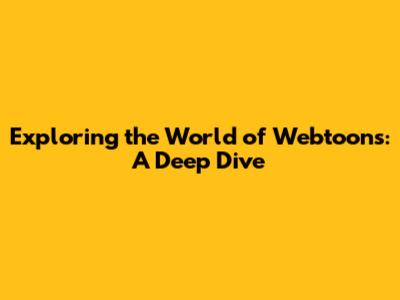Exploring the World of Webtoons: A Deep Dive