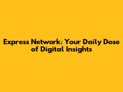 Express Network: Your Daily Dose of Digital Insights