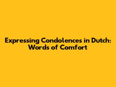 Expressing Condolences in Dutch: Words of Comfort