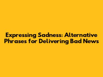 Expressing Sadness: Alternative Phrases for Delivering Bad News