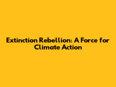 Extinction Rebellion: A Force for Climate Action