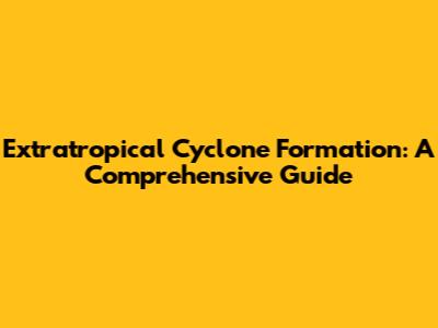 Extratropical Cyclone Formation: A Comprehensive Guide