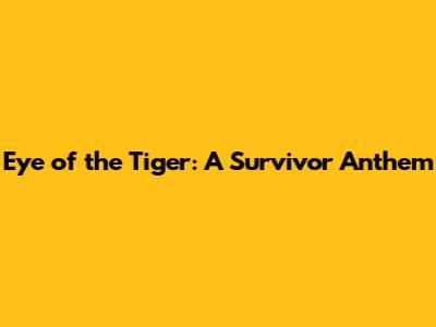 Eye of the Tiger: A Survivor Anthem