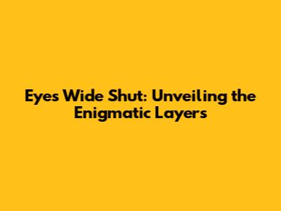 Eyes Wide Shut: Unveiling the Enigmatic Layers