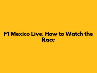 F1 Mexico Live: How to Watch the Race
