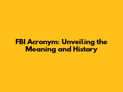 FBI Acronym: Unveiling the Meaning and History