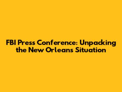 FBI Press Conference: Unpacking the New Orleans Situation