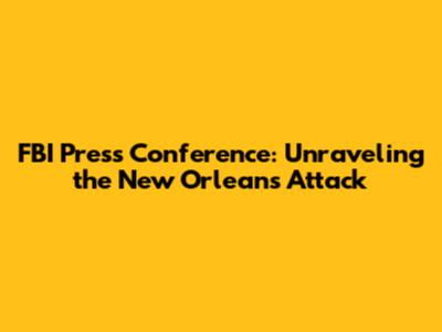 FBI Press Conference: Unraveling the New Orleans Attack