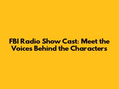 FBI Radio Show Cast: Meet the Voices Behind the Characters