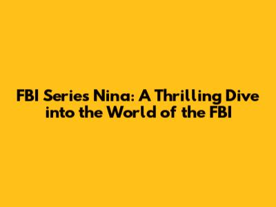 FBI Series Nina: A Thrilling Dive into the World of the FBI