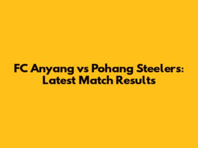 FC Anyang vs Pohang Steelers: Latest Match Results