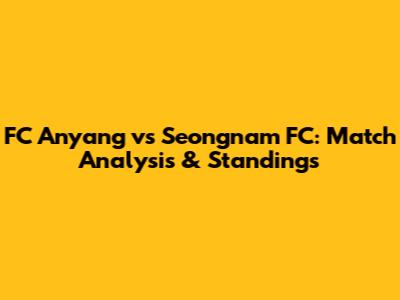 FC Anyang vs Seongnam FC: Match Analysis & Standings