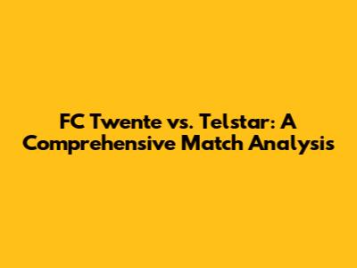FC Twente vs. Telstar: A Comprehensive Match Analysis