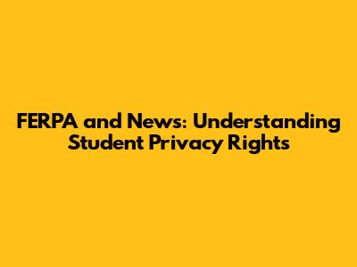 FERPA and News: Understanding Student Privacy Rights
