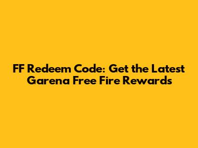 FF Redeem Code: Get the Latest Garena Free Fire Rewards