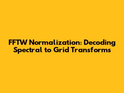 FFTW Normalization: Decoding Spectral to Grid Transforms