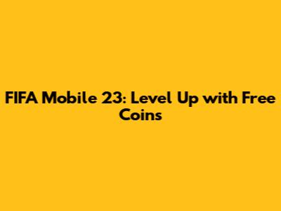 FIFA Mobile 23: Level Up with Free Coins