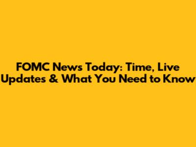 FOMC News Today: Time, Live Updates & What You Need to Know
