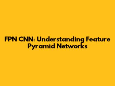 FPN CNN: Understanding Feature Pyramid Networks