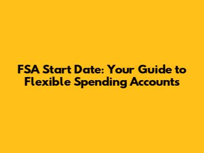 FSA Start Date: Your Guide to Flexible Spending Accounts