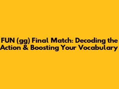 FUN (gg) Final Match: Decoding the Action & Boosting Your Vocabulary