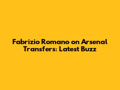 Fabrizio Romano on Arsenal Transfers: Latest Buzz