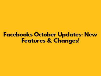 Facebook's October Updates: New Features & Changes!