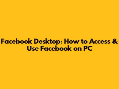 Facebook Desktop: How to Access & Use Facebook on PC