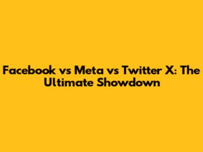 Facebook vs Meta vs Twitter X: The Ultimate Showdown