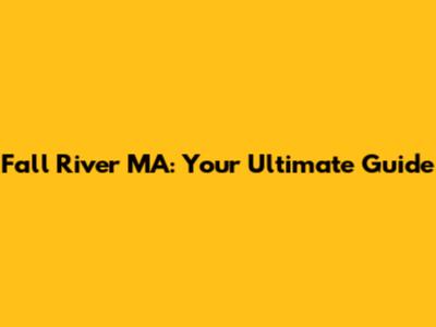 Fall River MA: Your Ultimate Guide