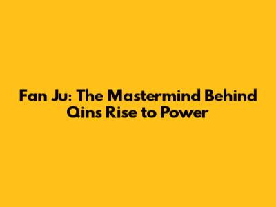 Fan Ju: The Mastermind Behind Qin's Rise to Power