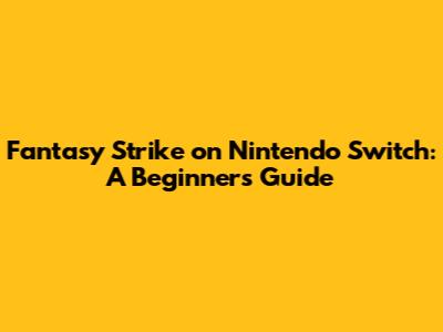 Fantasy Strike on Nintendo Switch: A Beginner's Guide