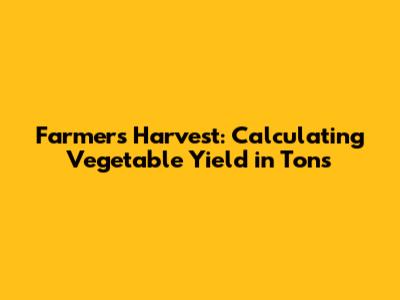 Farmer's Harvest: Calculating Vegetable Yield in Tons