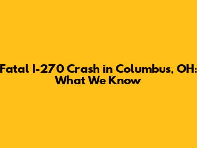 Fatal I-270 Crash in Columbus, OH: What We Know