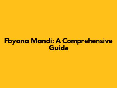 Fbyana Mandi: A Comprehensive Guide