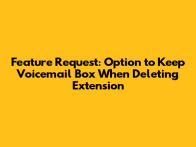 Feature Request: Option to Keep Voicemail Box When Deleting Extension