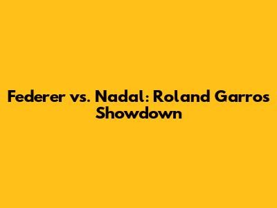 Federer vs. Nadal: Roland Garros Showdown