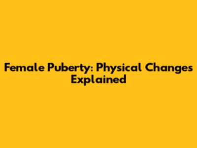Female Puberty: Physical Changes Explained