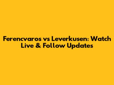 Ferencvaros vs Leverkusen: Watch Live & Follow Updates
