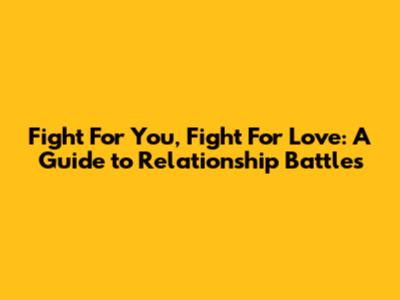 Fight For You, Fight For Love: A Guide to Relationship Battles